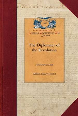 The Diplomacy of the Revolution: An Historical Study de William Trescot