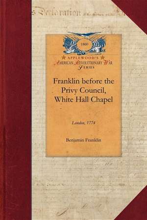 Franklin Before the Privy Council, White: On Behalf of the Province of Massachusetts to Advocate the Removal of Hutchinson and Oliver de Benjamin Franklin