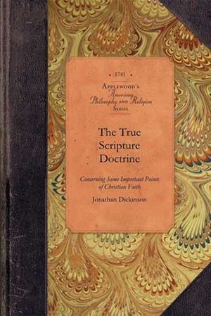 The True Scripture Doctrine: Particularly Eternal Election, Original Sin, Grace in Conversion, Justification by Faith and the Saints' Perseverance de Jonathan Dickinson