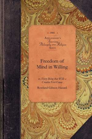 Freedom of Mind in Willing: Or, Every Being That Wills a Creative First Cause de Rowland Hazard