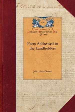 Facts: Addressed to the Landholders, Stockholders, Merchants, Farmers, Manufacturers, Tradesmen, Proprietors of Every Descrip de John Tooke