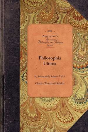 Philosophia Ultima, Vol 1: Or, Science of the Sciences Vol. 1 de Charles Shields