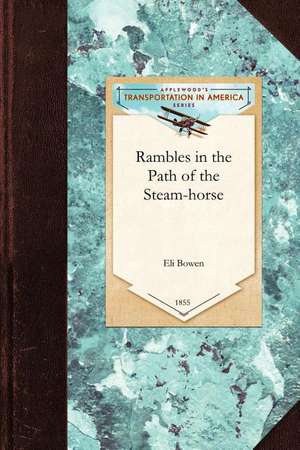 Rambles in the Path of the Steam-Horse: An Off-Hand Olla Podrida, Embracing a General Historical and Descriptive View of the Scenery, Agricultural and de Eli Bowen