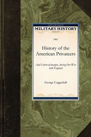 History of the American Privateers: And Letters-Of-Marque, During Our War with England in the Years 1812, '13, and '14 de George Coggeshall