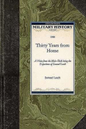 Thirty Years from Home: A Voice from the Main Deck Being the Experience of Samuel Leech de Leech Samuel Leech