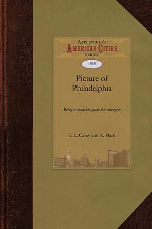 Picture of Philadelphia: Or, a Brief Account of the Various Institutions and Public Objects in This Metropolis. Being a Complete Guide for Stra de Carey And a. Ha E. L. Carey and a. Hart