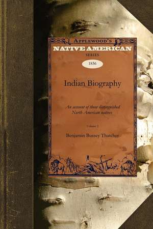 Indian Biography V2: An Account of Those Distinguished North American Natives Warriors, Statemen, and Other Remarkable Characters Volume 2 de Bussey Thatche Benjamin Bussey Thatcher