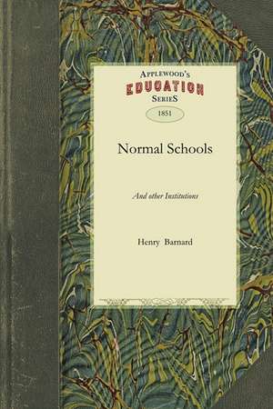 Normal Schools: And Other Institutions, Agencies, and Means Designed for the Professional Education of Teachers de Barnard Henry Barnard