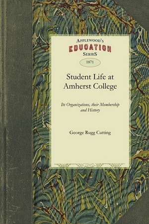 Student Life at Amherst College: Its Organizations, Their Membership and History de Rugg Cutting George Rugg Cutting