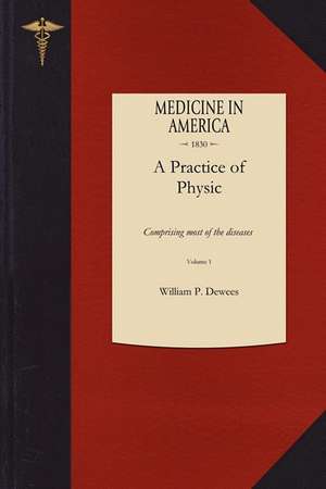 Practice of Physic: Comprising Most of the Diseases Not Treated of in "Diseases of Females," and "Diseases of Children]applewood Books]bc] de William P. Dewees