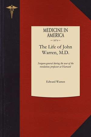 Life of John Warren, M.D.: Surgeon-General During the War of the Revolution; First Professor of Anatomy and Surgery in Harvard College de Edward Warren