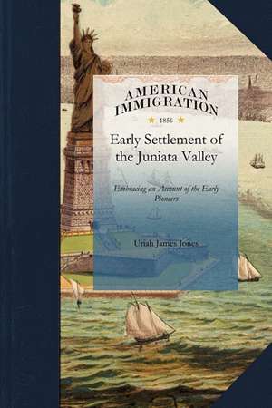 History of the Early Settlement of the J: Embracing an Account of the Early Pioneers, and the Trials and Privations Incident to the Settlement of the de James Jones Uriah James Jones