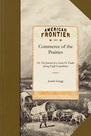 Commerce of the Prairies V2: Or, the Journal of a Santa Fe Trader During Eight Expeditions Across the the Great Western Prairies, and a Residence o de Josiah Gregg