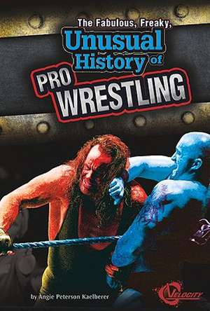 The Fabulous, Freaky, Unusual History of Pro Wrestling de Angie Peterson Kaelberer