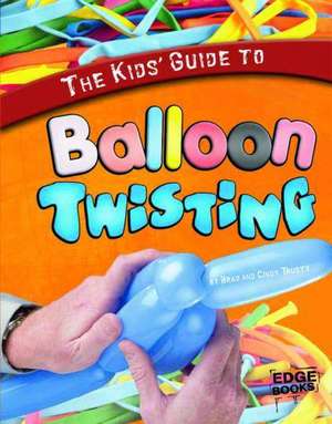 The Kids' Guide to Balloon Twisting de Brad Trusty