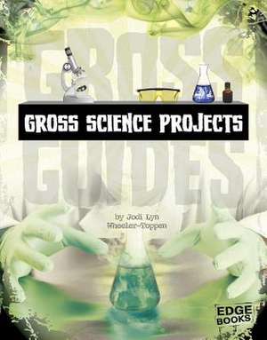 Gross Science Projects de Jodi Lyn Wheeler-Toppen