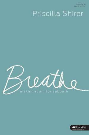 Breathe - Bible Study Book: Making Room for Sabbath de Priscilla Shirer