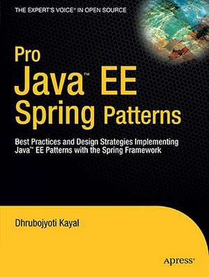 Pro Java EE Spring Patterns: Best Practices and Design Strategies Implementing Java EE Patterns with the Spring Framework de Dhrubojyoti Kayal