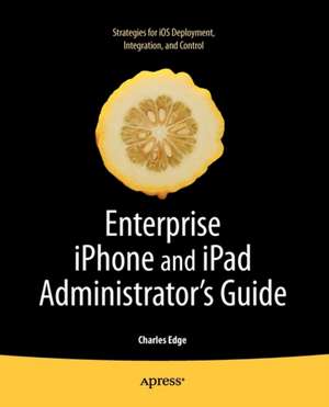 Enterprise iPhone and iPad Administrator's Guide de Charles Edge