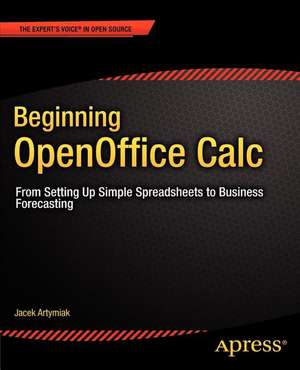 Beginning OpenOffice Calc: From Setting Up Simple Spreadsheets to Business Forecasting de Jacek Artymiak