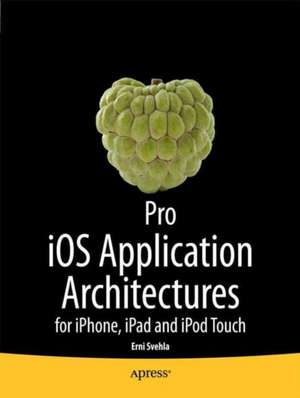 Pro iOS Application Architectures: for iPhone, iPad and iPod Touch de Ernie Svehla