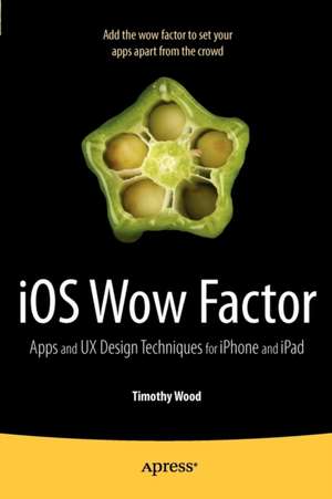 iOS Wow Factor: UX Design Techniques for iPhone and iPad de Timothy Wood