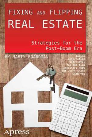 Fixing and Flipping Real Estate: Strategies for the Post-Boom Era de Marty Boardman