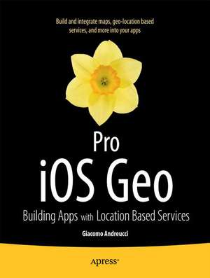 Pro iOS Geo: Building Apps with Location Based Services de Giacomo Andreucci