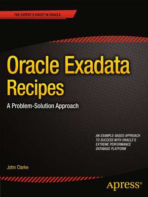 Oracle Exadata Recipes: A Problem-Solution Approach de John Clarke