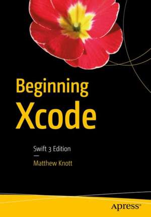 Beginning Xcode: Swift 3 Edition de Matthew Knott