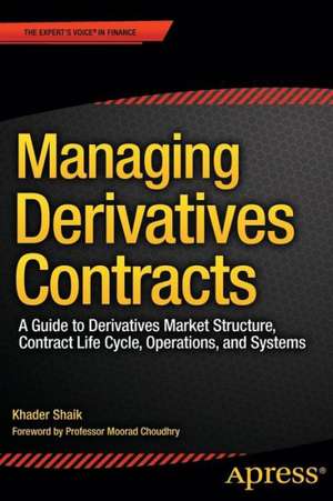 Managing Derivatives Contracts: A Guide to Derivatives Market Structure, Contract Life Cycle, Operations, and Systems de Khader Shaik