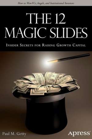 The 12 Magic Slides: Insider Secrets for Raising Growth Capital de Paul M. Getty