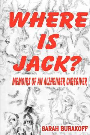 Where Is Jack? Memoirs of an Alzheimer's Caregiver de Sarah Burakoff