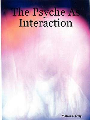 The Psyche As Interaction de Manya J Long