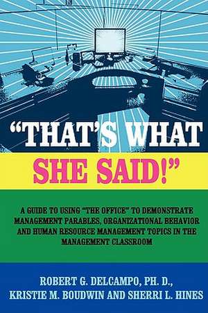 "THAT'S WHAT SHE SAID!" A Guide to using "The Office" to Demonstrate Management Parables, Organizational Behavior and Human Resource Management Topics in the Management de Ph.D Robert G. DelCampo