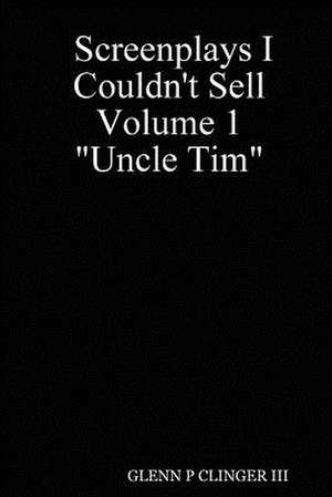 Screenplays I Couldn't Sell Volume 1 Uncle Tim de GLENN P CLINGER III