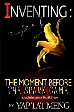 Inventing: The Moment Before The Spark Came de Yap Tat Meng