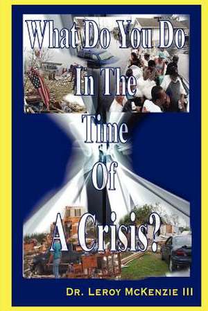 What Do You Do In The Time Of A Crisis de Dr. Leroy McKenzie III