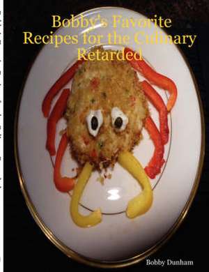 Bobby's Favorite Recipes for the Culinary Retarded de Bobby Dunham