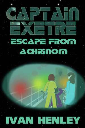 Captain Exetre: Escape From Achrinom de Ivan Henley