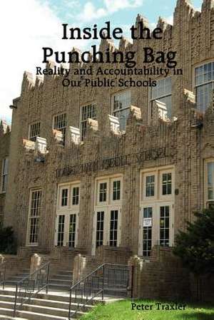 Inside the Punching Bag: Reality and Accountability in Our Public Schools de Peter Traxler