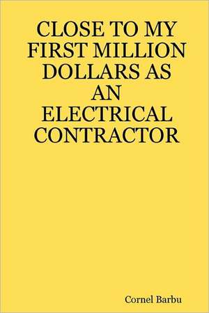 Close to My First Million Dollars as an Electrical Contractor de Cornel Barbu