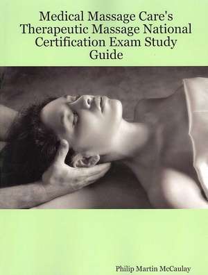 Medical Massage Care's Therapeutic Massage National Certification Exam Study Guide de Philip Martin McCaulay Lmp