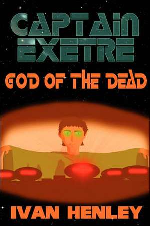 Captain Exetre: God of the Dead de Ivan Henley