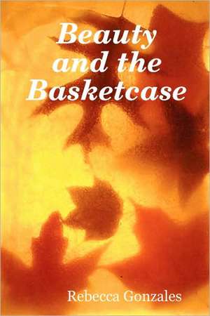 Beauty and the Basketcase de Rebecca Gonzales