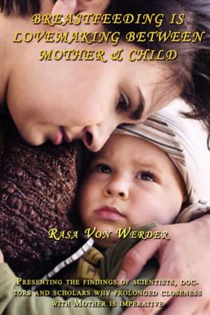 Breastfeeding Is Lovemaking Between Mother & Child de Rasa Von Werder