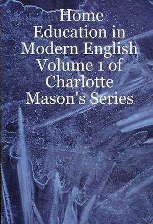 Home Education in Modern English: Volume 1 of Charlotte Mason's Series de Leslie Noelani Laurio