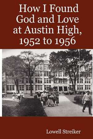 How I Found God and Love at Austin High, 1952 to 1956 de Lowell Streiker