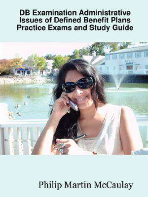 DB Examination Administrative Issues of Defined Benefit Plans Practice Exams and Study Guide de Philip Martin McCaulay