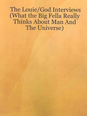 The Louie/God Interviews: What the Big Fella Really Thinks About Man and the Universe de Louie Lawent